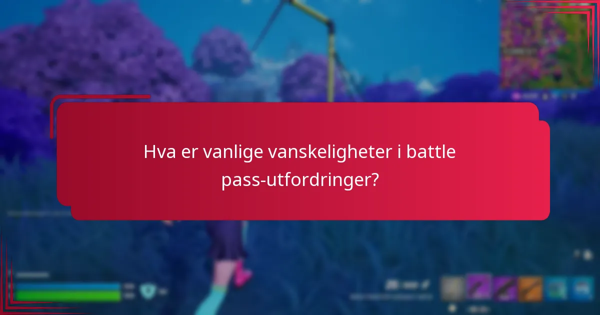 Hva er vanlige vanskeligheter i battle pass-utfordringer?